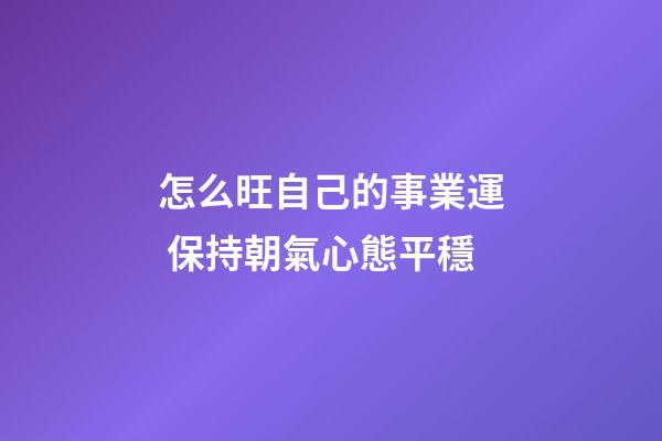 怎么旺自己的事業運 保持朝氣心態平穩
